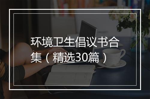 环境卫生倡议书合集（精选30篇）