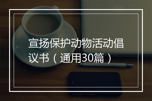 宣扬保护动物活动倡议书（通用30篇）