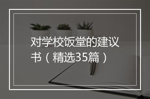对学校饭堂的建议书（精选35篇）