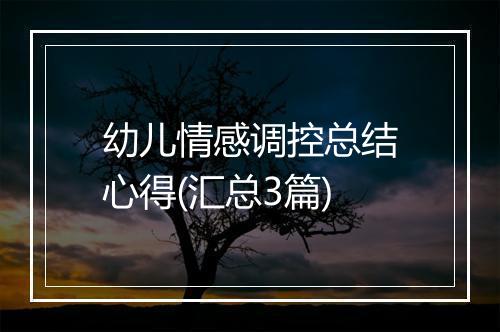 幼儿情感调控总结心得(汇总3篇)