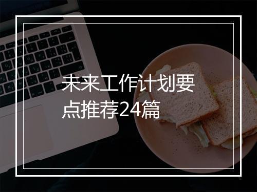 未来工作计划要点推荐24篇