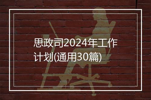 思政司2024年工作计划(通用30篇)
