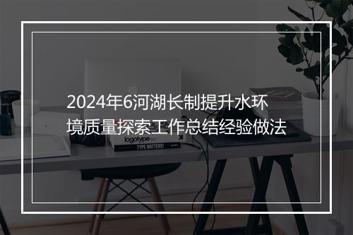 2024年6河湖长制提升水环境质量探索工作总结经验做法