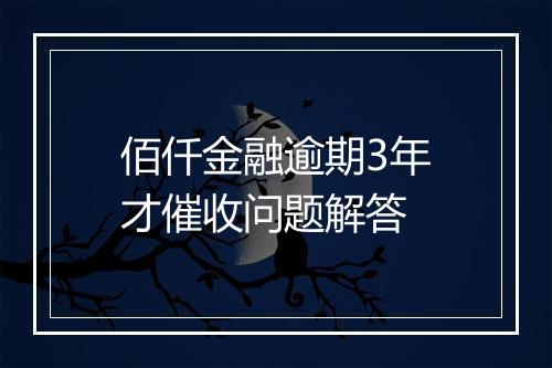 佰仟金融逾期3年才催收问题解答