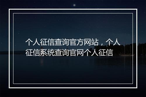 个人征信查询官方网站，个人征信系统查询官网个人征信