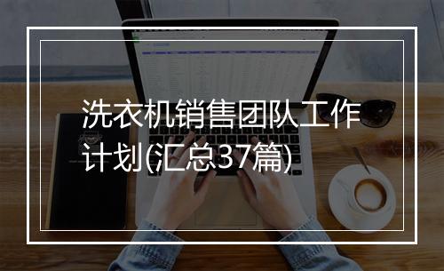 洗衣机销售团队工作计划(汇总37篇)