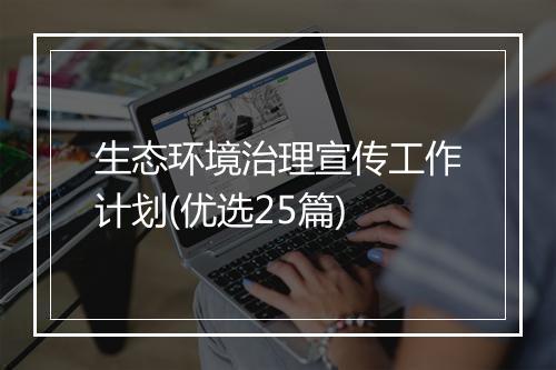 生态环境治理宣传工作计划(优选25篇)