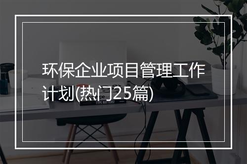 环保企业项目管理工作计划(热门25篇)
