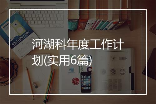河湖科年度工作计划(实用6篇)