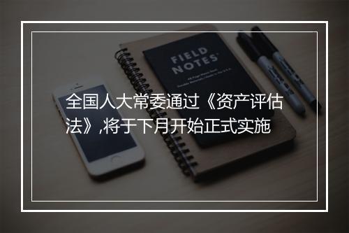 全国人大常委通过《资产评估法》,将于下月开始正式实施
