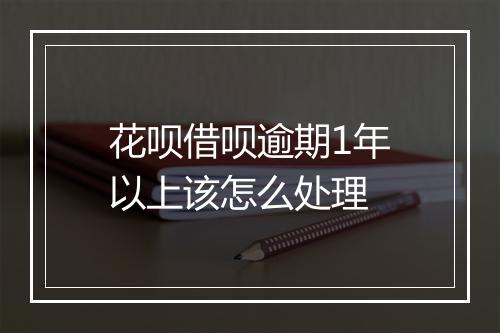 花呗借呗逾期1年以上该怎么处理