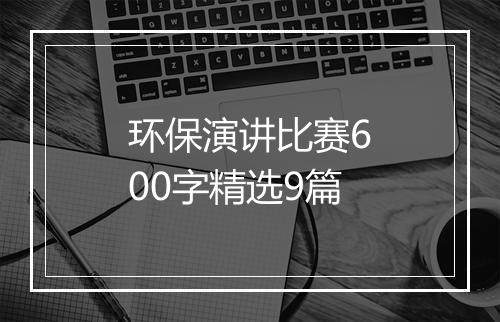 环保演讲比赛600字精选9篇