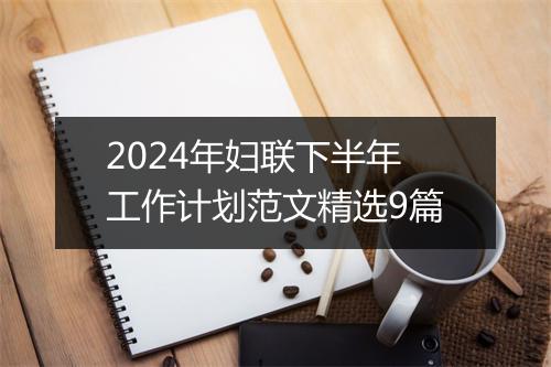 2024年妇联下半年工作计划范文精选9篇
