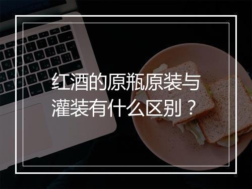 红酒的原瓶原装与灌装有什么区别？