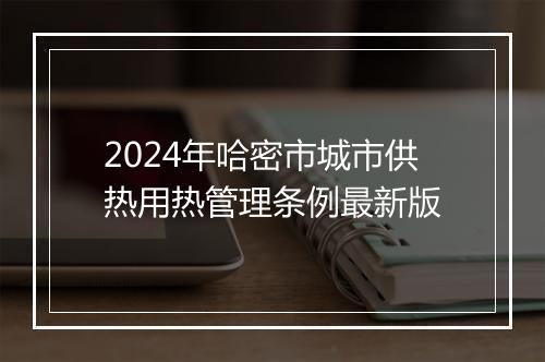 2024年哈密市城市供热用热管理条例最新版