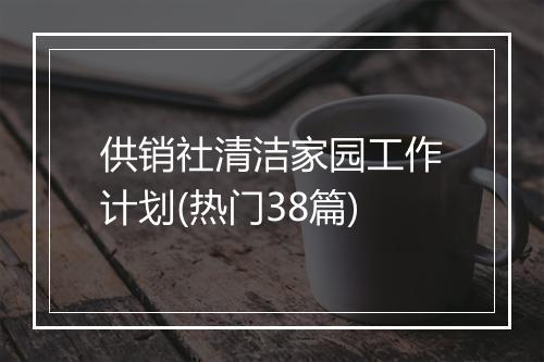 供销社清洁家园工作计划(热门38篇)