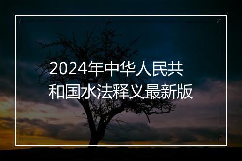 2024年中华人民共和国水法释义最新版