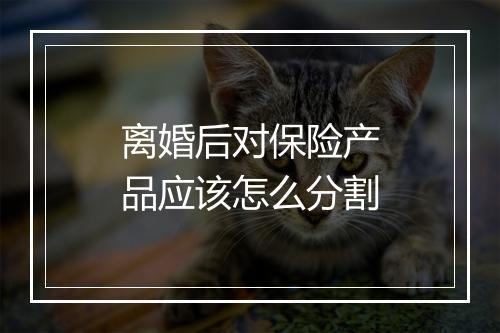 离婚后对保险产品应该怎么分割