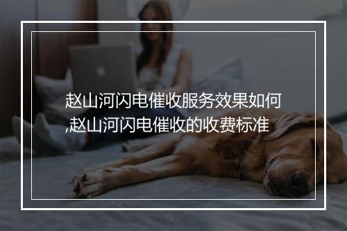 赵山河闪电催收服务效果如何,赵山河闪电催收的收费标准