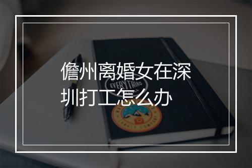 儋州离婚女在深圳打工怎么办