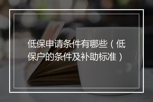低保申请条件有哪些（低保户的条件及补助标准）