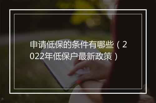 申请低保的条件有哪些（2022年低保户最新政策）