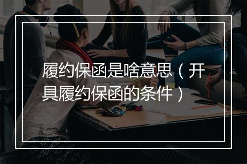 履约保函是啥意思（开具履约保函的条件）