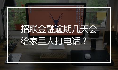 招联金融逾期几天会给家里人打电话？