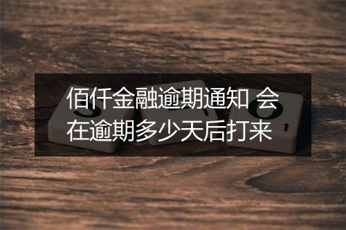 佰仟金融逾期通知 会在逾期多少天后打来