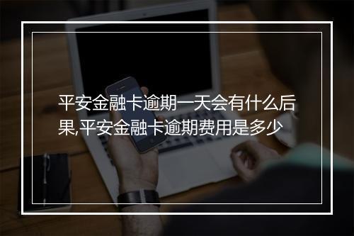 平安金融卡逾期一天会有什么后果,平安金融卡逾期费用是多少