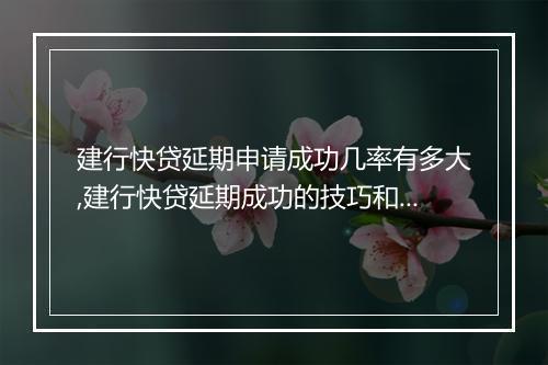 建行快贷延期申请成功几率有多大,建行快贷延期成功的技巧和经验分享