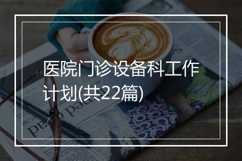 医院门诊设备科工作计划(共22篇)