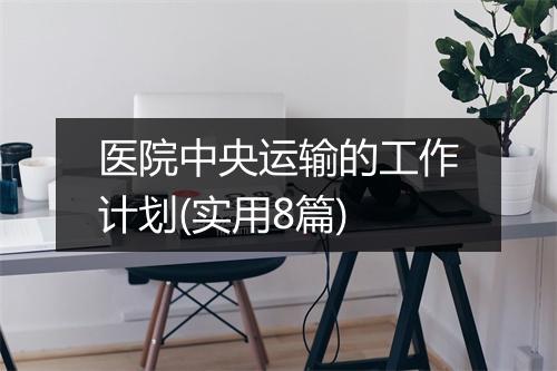 医院中央运输的工作计划(实用8篇)