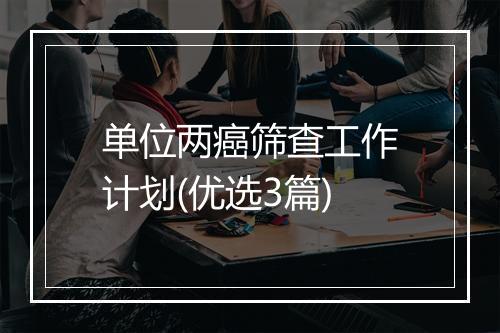 单位两癌筛查工作计划(优选3篇)