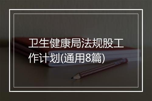 卫生健康局法规股工作计划(通用8篇)