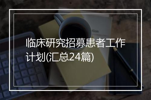 临床研究招募患者工作计划(汇总24篇)
