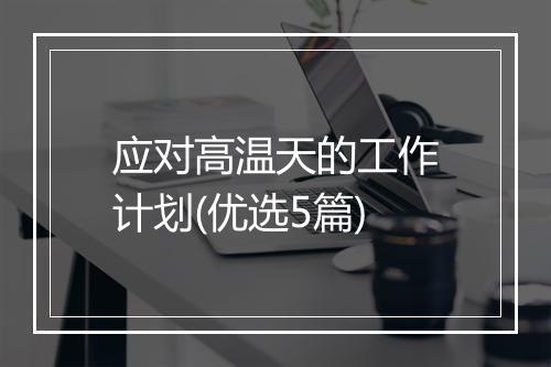 应对高温天的工作计划(优选5篇)