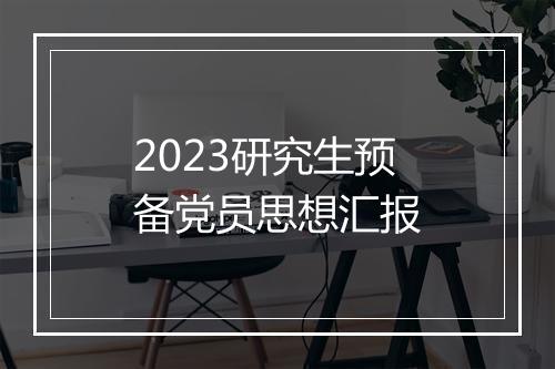 2023研究生预备党员思想汇报