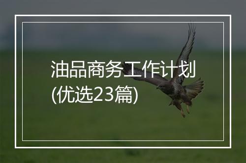 油品商务工作计划(优选23篇)