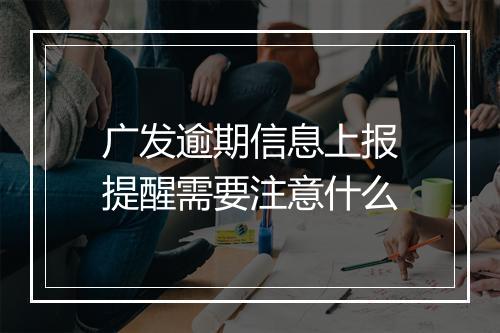 广发逾期信息上报提醒需要注意什么
