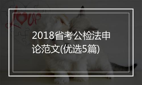 2018省考公检法申论范文(优选5篇)