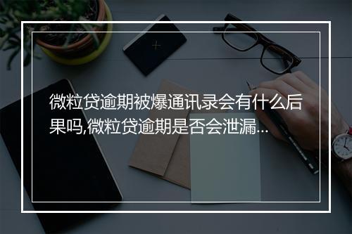 微粒贷逾期被爆通讯录会有什么后果吗,微粒贷逾期是否会泄漏个人信息