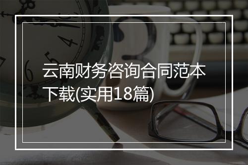 云南财务咨询合同范本下载(实用18篇)