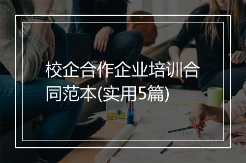 校企合作企业培训合同范本(实用5篇)