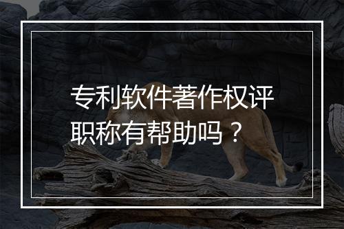 专利软件著作权评职称有帮助吗？