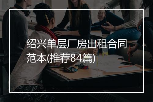 绍兴单层厂房出租合同范本(推荐84篇)