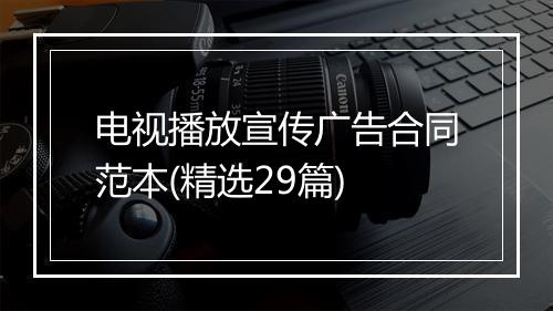 电视播放宣传广告合同范本(精选29篇)