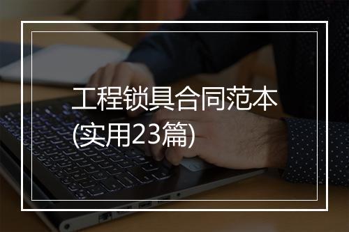 工程锁具合同范本(实用23篇)