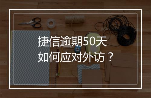 捷信逾期50天如何应对外访？