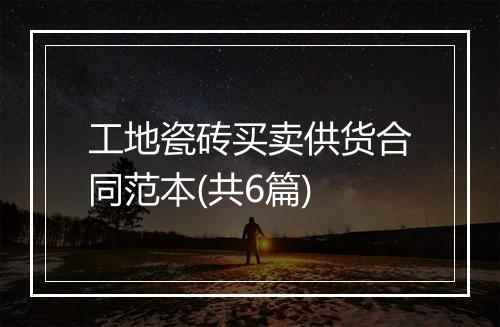 工地瓷砖买卖供货合同范本(共6篇)